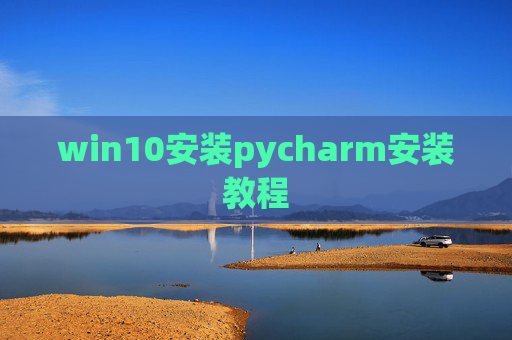 win10安装pycharm安装教程 win10安装pycharm安装教程